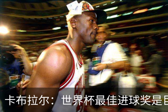 卡布拉尔：世界杯最佳进球奖是巨大荣誉，希望激励佛得角青年