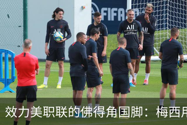 效力美职联的佛得角国脚：梅西用英语跟我打招呼，队友疯了