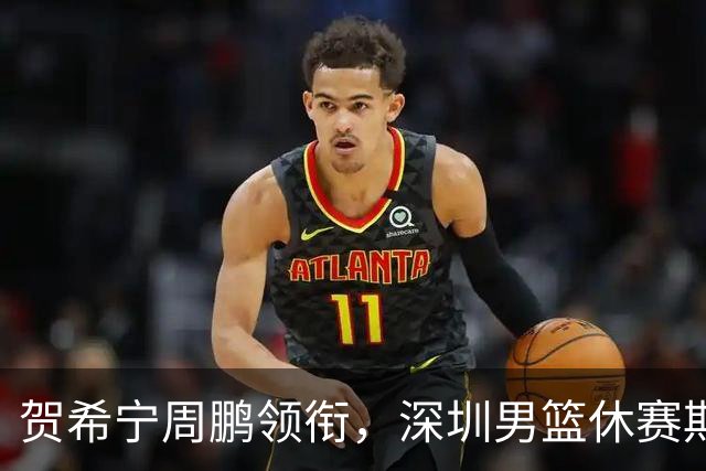 贺希宁周鹏领衔，深圳男篮休赛期合同到期的球员盘点