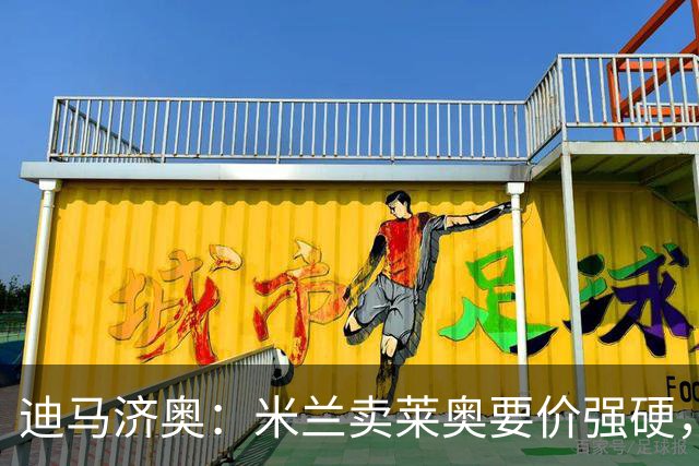迪马济奥：米兰卖莱奥要价强硬，加拉塔萨雷想等8月降价
