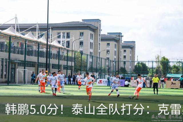 韩鹏5.0分！泰山全队打分：克雷桑7.9分，进球难遮羞，4将不及格