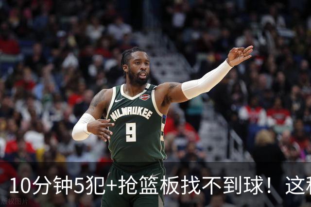10分钟5犯+抢篮板找不到球！这种球员为什么能被郭士强选入国家队？