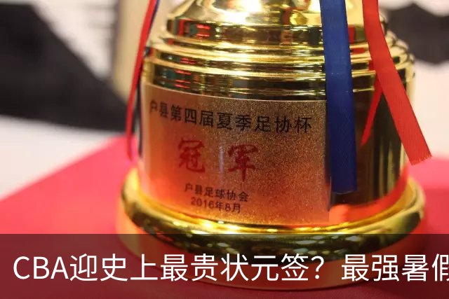 CBA迎史上最贵状元签？最强暑假工超青训限定年龄回国只能选秀